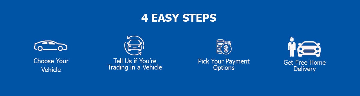 4 Easy Steps - Choose Your Vehicle - Tell Us if You-re Trading in a Vehicle - Tell Us if You're Trading in a Vehicle - Pick Your Payment Options - Get Free Home Delivery