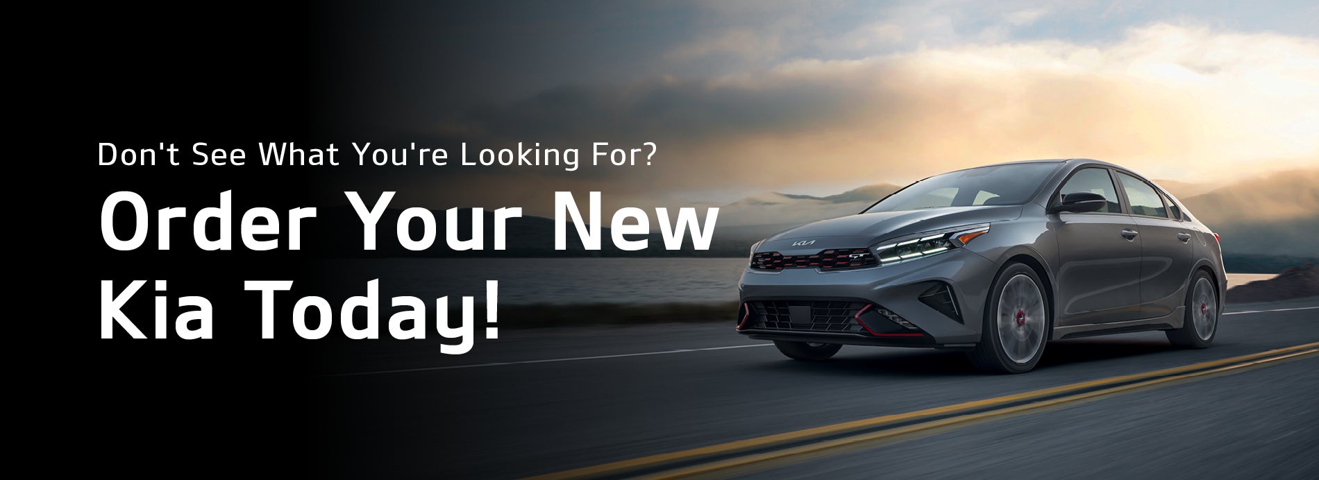 Don't see what you're looking for? Order your new Kia today!