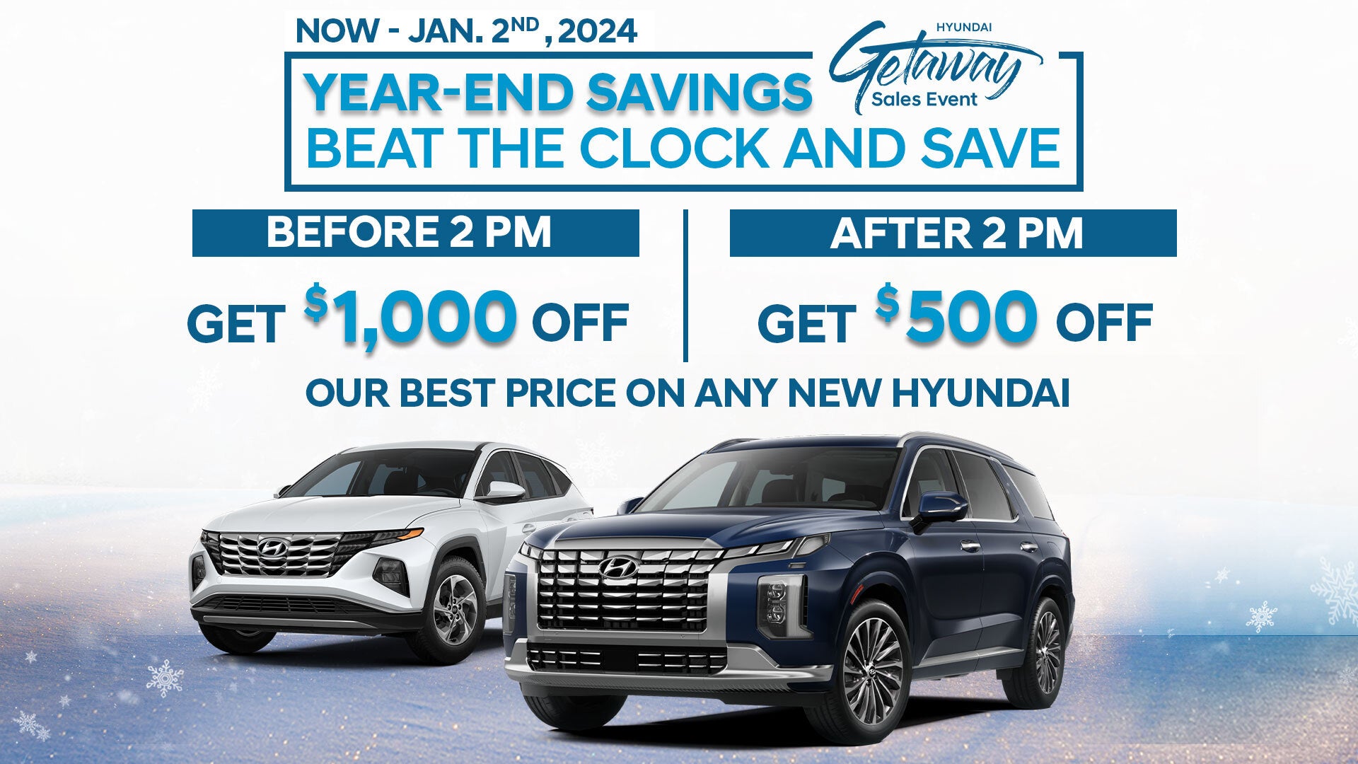 Now through January 2nd, 2024. Year End Savings, beat the clock and save. Before 2pm, save $1,000 off Our Best Price on any new Hyundai. After 2pm save $500 off Our Best Price on any new Hyundai.