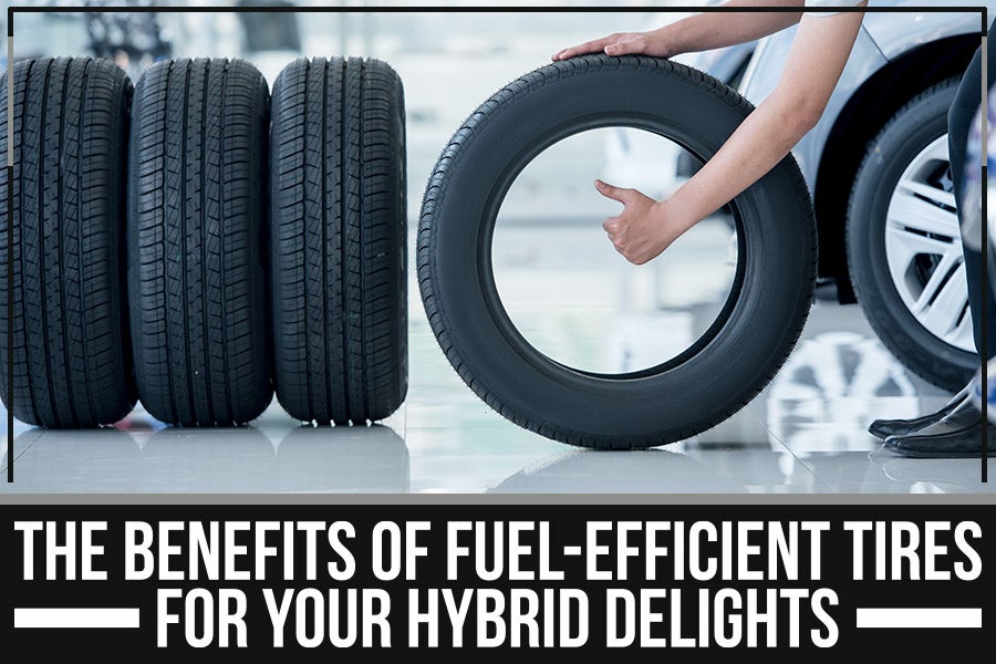 The Benefits Of Fuel-Efficient Tires For Your Hybrid Delights