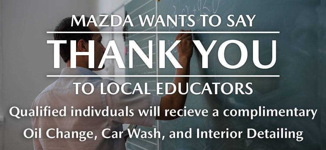 Mazda Educator Appreciation. Receive a complimentaty oil change, interior detail, and car wash
