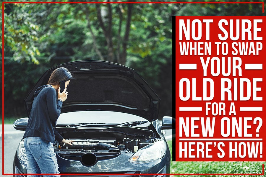 Not Sure When To Swap Your Old Ride For A New One? Here’s How!
