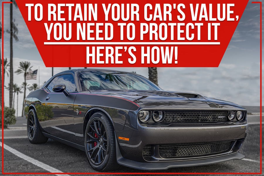 To Retain Your Car's Value, You Need To Protect It – Here’s How!