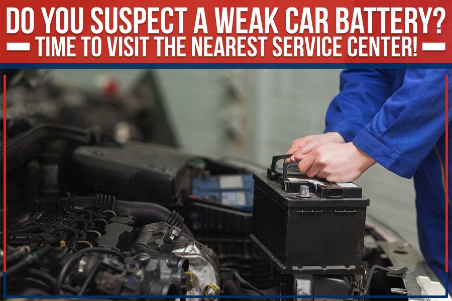 Do You Suspect A Weak Car Battery? Time To Visit The Nearest Service Center!