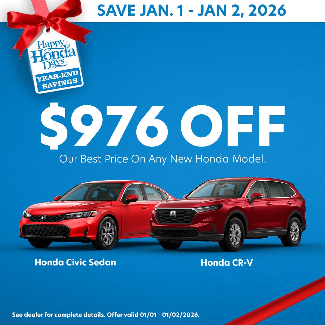 Happy Honda Days Year End Savings. January 1st through January 2nd, 2026 get $976 off Our Best Price on any new Honda in stock.