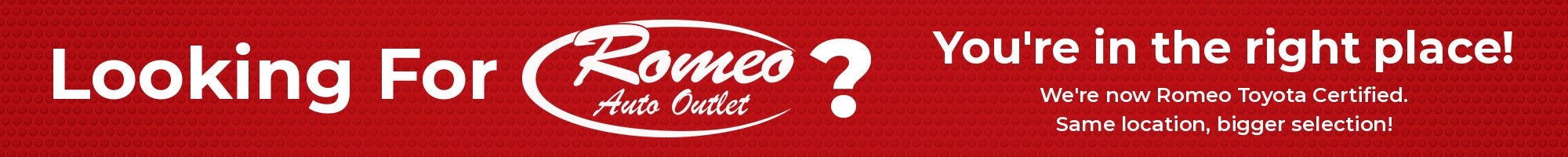Looking for Romeo Auto Outlet? You're in the right place. We're now Romeo Toyota Certified.
