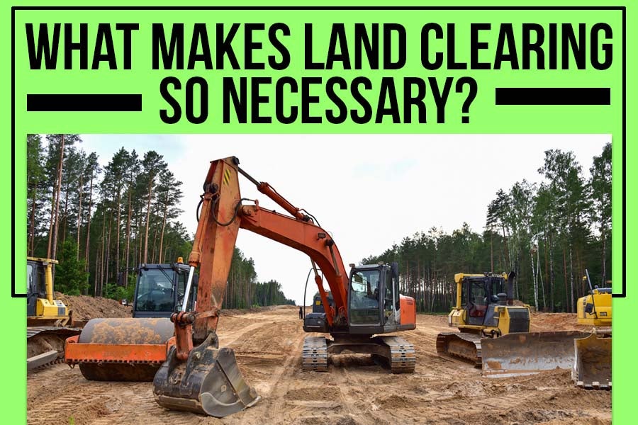 What Makes Land Clearing So Necessary. Dirt Werx