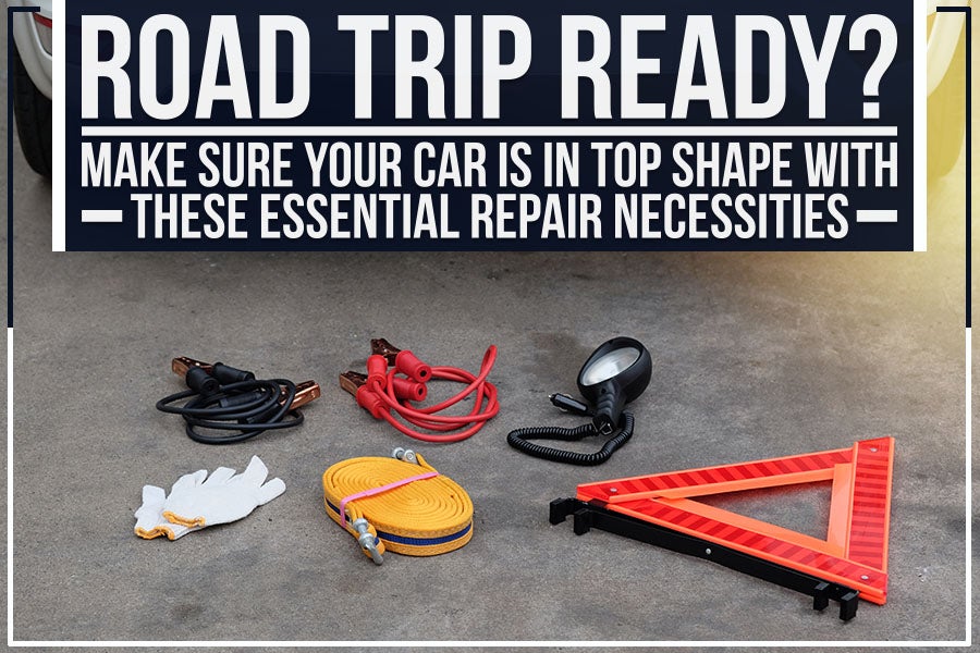 Road Trip Ready? Make sure your Car is in Top Shape with These Essential Repair Necessities