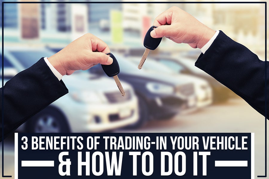 3 Benefits of Trading-in Your Vehicle & How to Do It