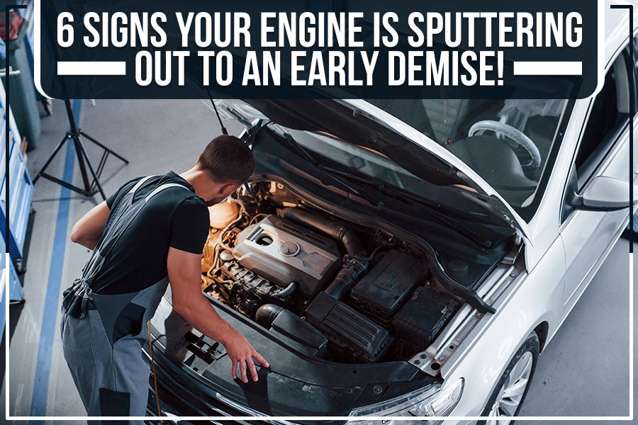 6 Signs Your Engine is Sputtering Out to an Early Demise!