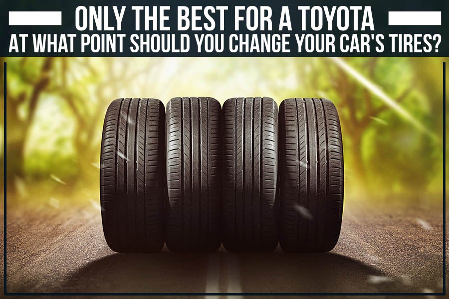 Only The Best For A Toyota - At What Point Should You Change Your Car's Tires?