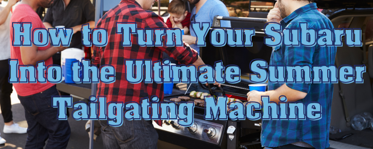 How to Turn Your Subaru Into the Ultimate Summer Tailgating Machine