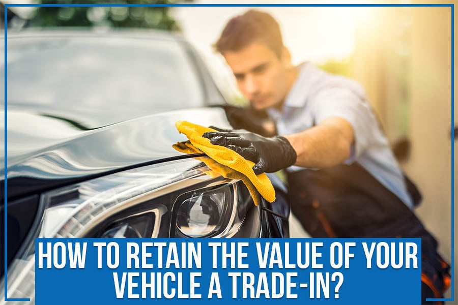 How To Retain the Value of Your Vehicle A Trade-In?