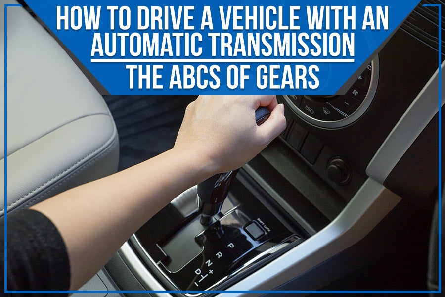 How to Drive a Vehicle with an Automatic Transmission: The ABCs of Gears