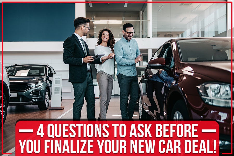 4 Questions to Ask Before You Finalize Your New Car Deal!