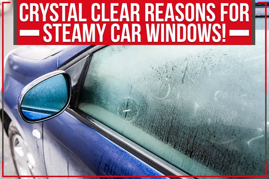 Crystal Clear Reasons For Steamy Car Windows!