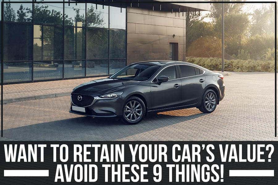 Want To Retain Your Car’s Value? Avoid These 9 Things!