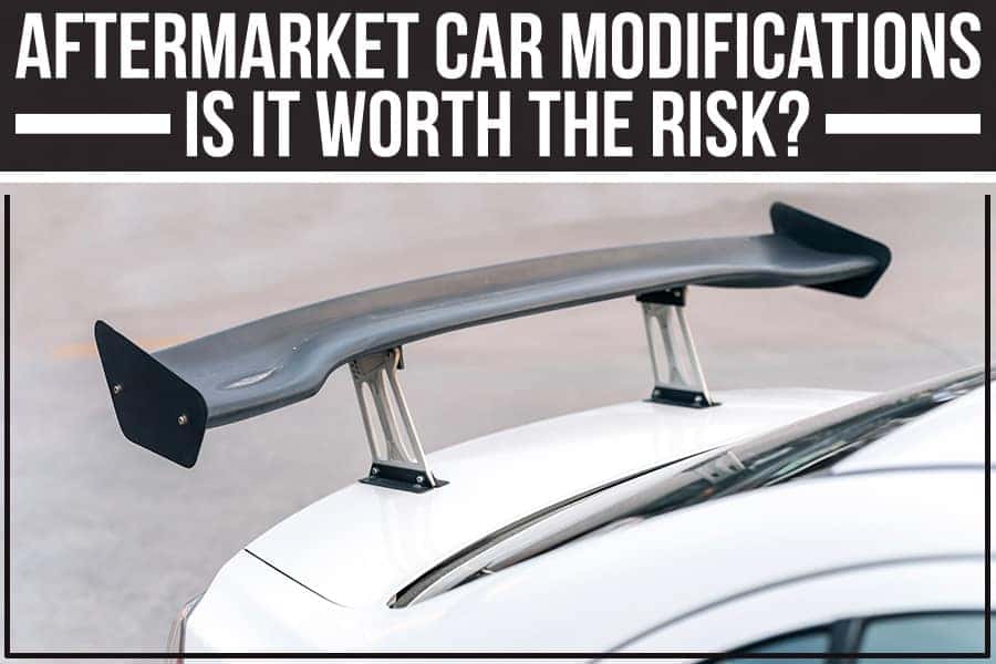 Aftermarket Car Modifications: Is It Worth The Risk?