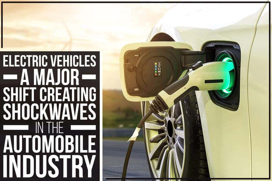 Electric Vehicles - A Major Shift Creating Shockwaves In The Automobile Industry