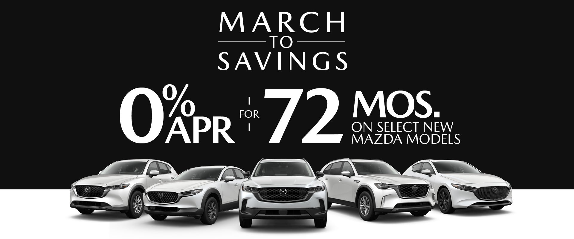 0% APR for 72 months on Select New Mazda Models Plus No Payment for 90 Days