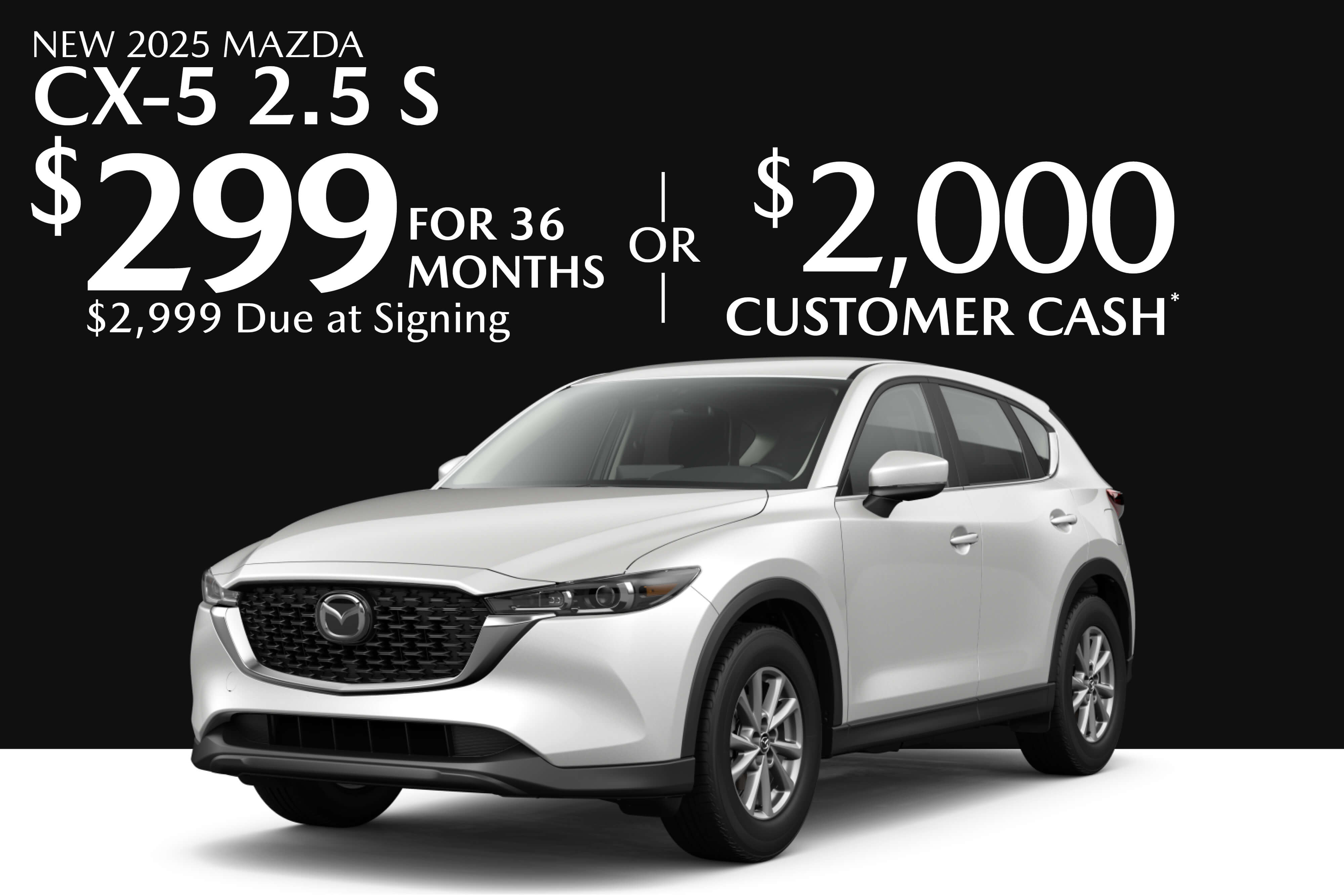 New 2025 Mazda CX-5 2.5 S $299 for 36 months $2,999 Due at Signing Or $2,000 Customer Cash*