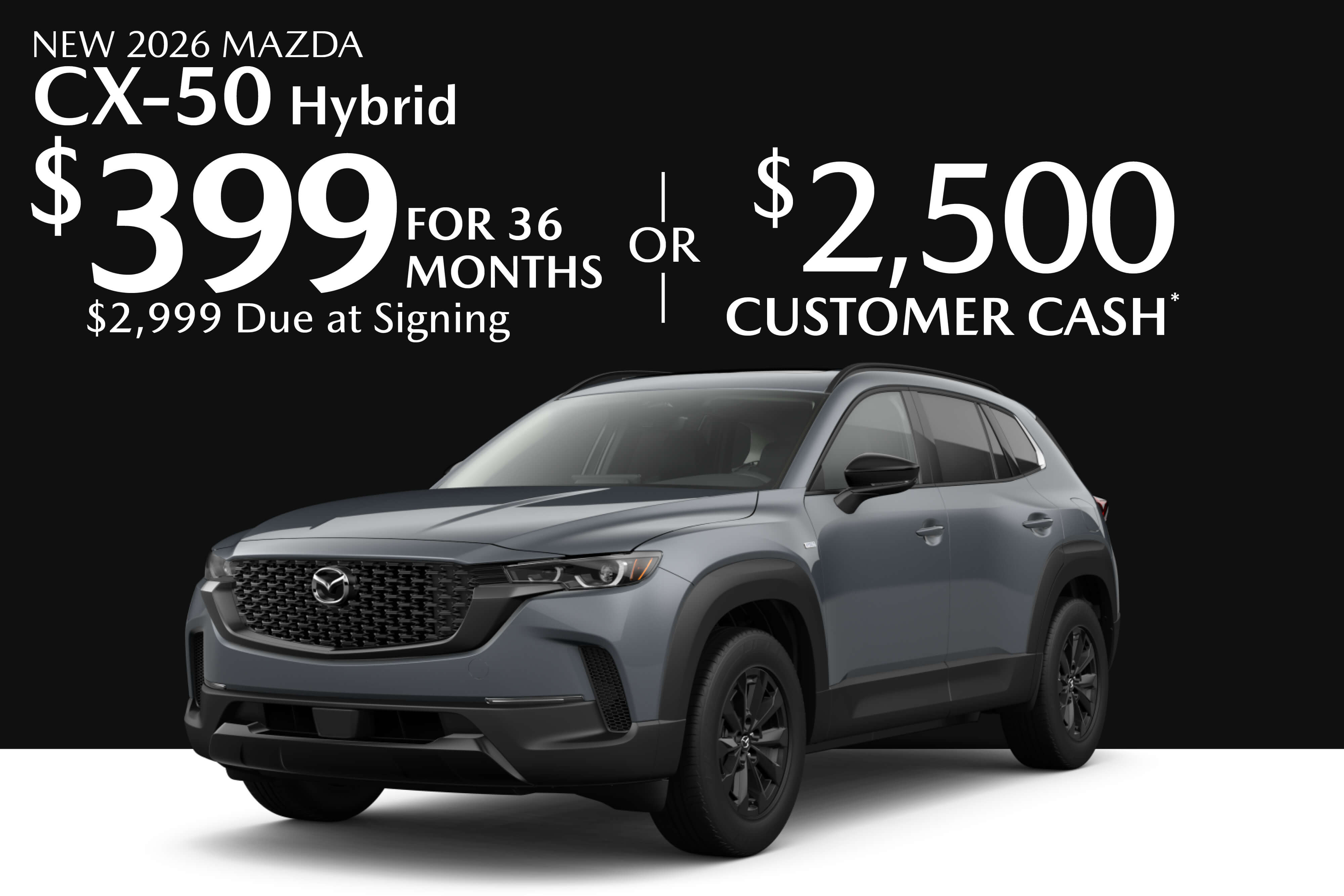 NEW 2026 MAZDA CX-50 HYBRID $399 FOR 36 MONTHS $2,999 DUE AT SIGNING OR $2,500 CUSTOMER CASH* 