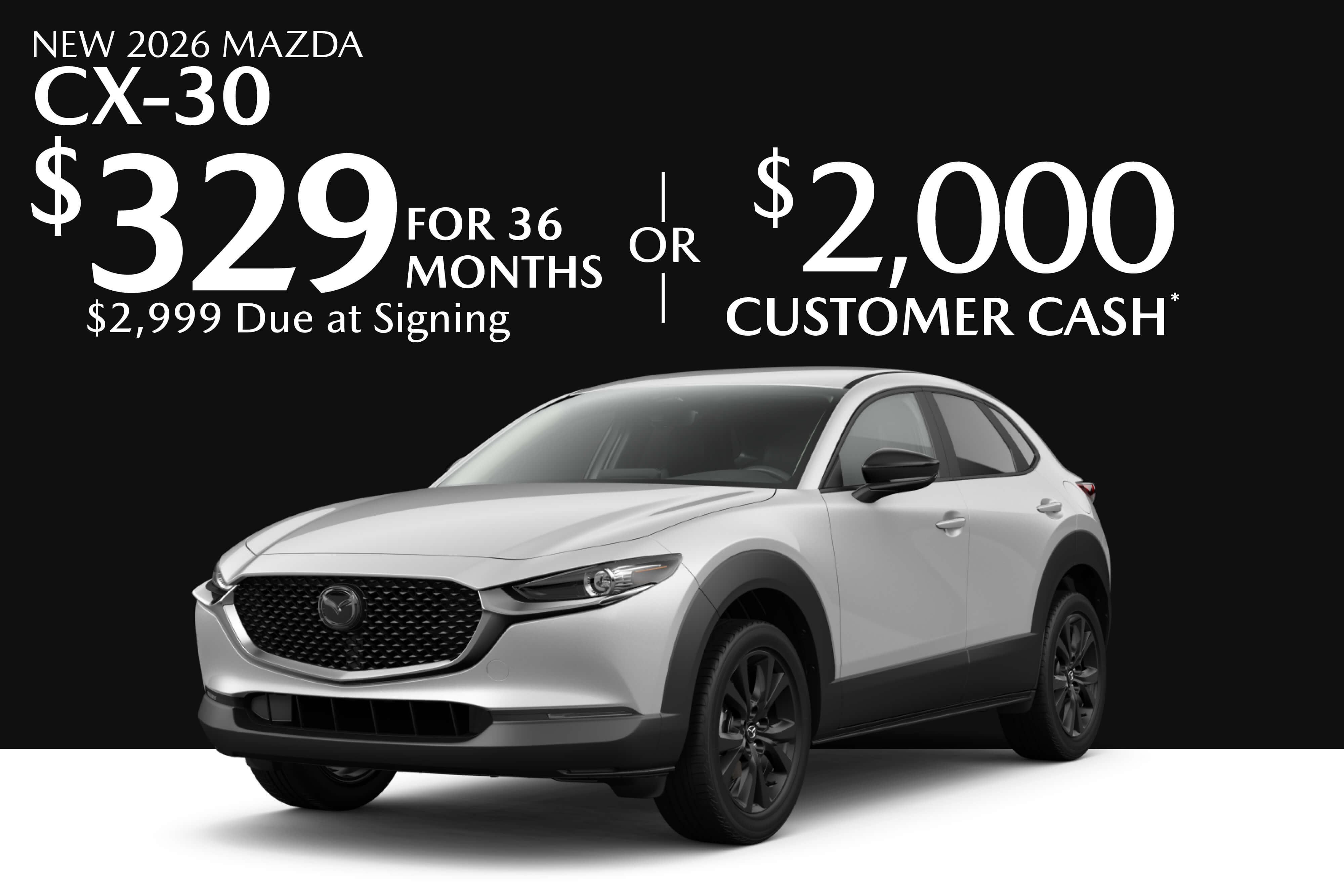 NEW 2026 MAZDA CX-30 $329 FOR 36 MONTHS $2,999 DUE AT SIGNING OR $2,000 CUSTOMER CASH*