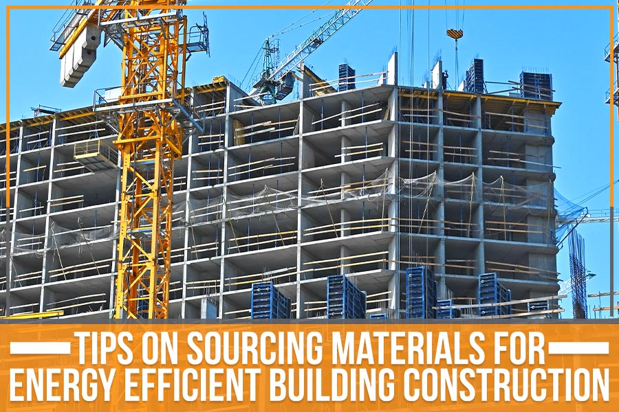 Tips On Sourcing Materials For Energy Efficient Building Construction