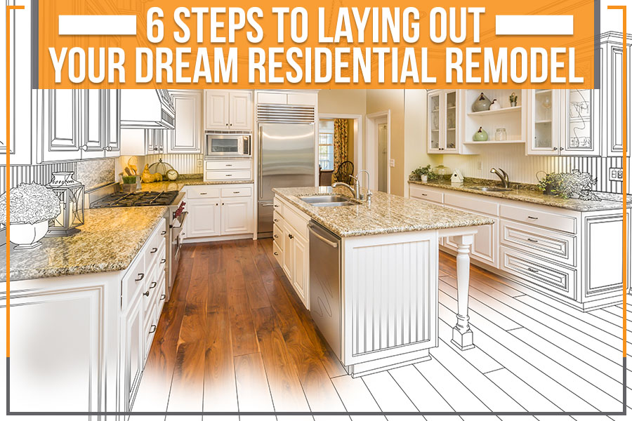 6 Steps To Laying Out Your Dream Residential Remodel